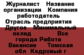 Журналист › Название организации ­ Компания-работодатель › Отрасль предприятия ­ Другое › Минимальный оклад ­ 25 000 - Все города Работа » Вакансии   . Томская обл.,Кедровый г.